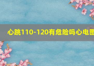 心跳110-120有危险吗心电图