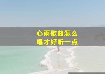 心雨歌曲怎么唱才好听一点