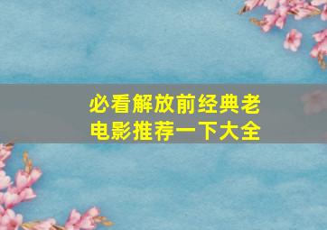 必看解放前经典老电影推荐一下大全