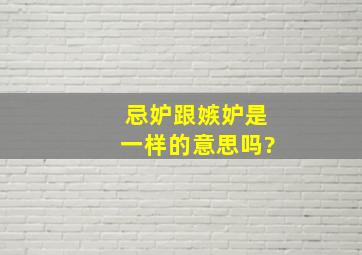 忌妒跟嫉妒是一样的意思吗?