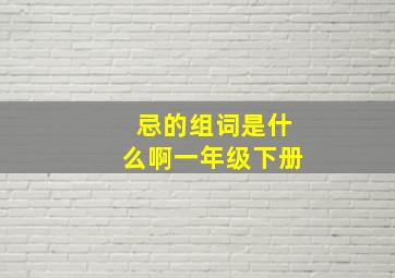 忌的组词是什么啊一年级下册