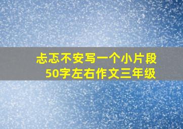 忐忑不安写一个小片段50字左右作文三年级