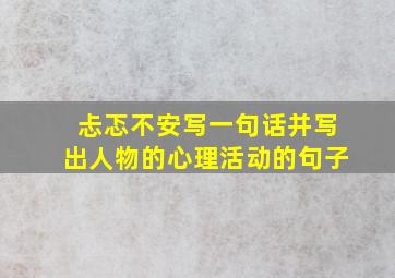 忐忑不安写一句话并写出人物的心理活动的句子