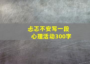 忐忑不安写一段心理活动300字