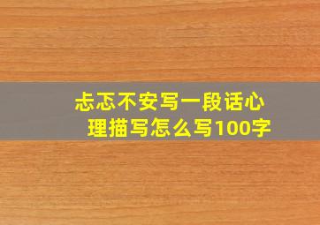 忐忑不安写一段话心理描写怎么写100字