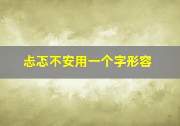 忐忑不安用一个字形容