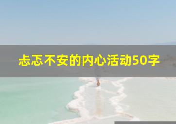 忐忑不安的内心活动50字