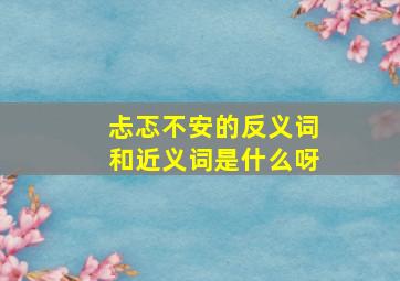 忐忑不安的反义词和近义词是什么呀