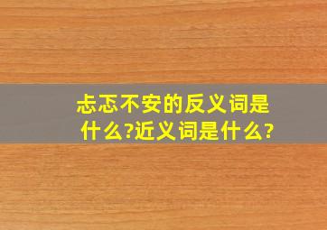 忐忑不安的反义词是什么?近义词是什么?