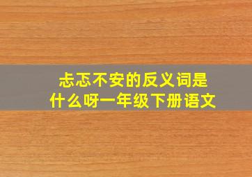 忐忑不安的反义词是什么呀一年级下册语文