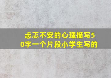 忐忑不安的心理描写50字一个片段小学生写的