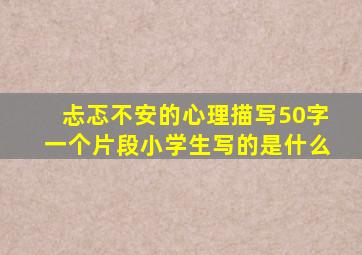 忐忑不安的心理描写50字一个片段小学生写的是什么