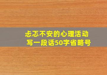 忐忑不安的心理活动写一段话50字省略号