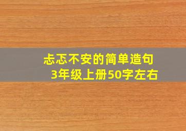 忐忑不安的简单造句3年级上册50字左右