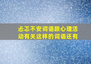 忐忑不安词语跟心理活动有关这样的词语还有