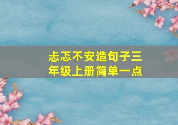 忐忑不安造句子三年级上册简单一点