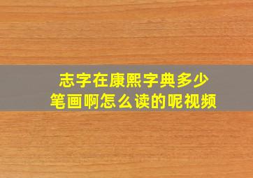 志字在康熙字典多少笔画啊怎么读的呢视频