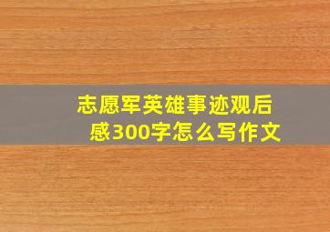 志愿军英雄事迹观后感300字怎么写作文