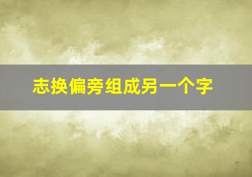 志换偏旁组成另一个字