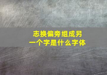 志换偏旁组成另一个字是什么字体