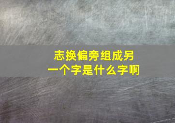 志换偏旁组成另一个字是什么字啊