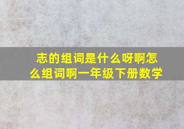 志的组词是什么呀啊怎么组词啊一年级下册数学