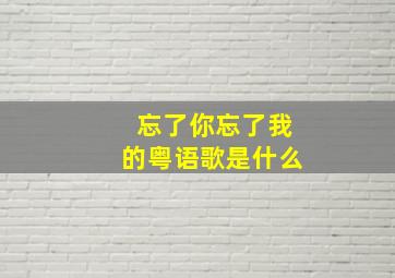 忘了你忘了我的粤语歌是什么