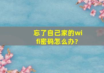 忘了自己家的wifi密码怎么办?