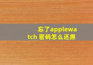 忘了applewatch 密码怎么还原