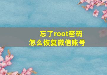 忘了root密码怎么恢复微信账号