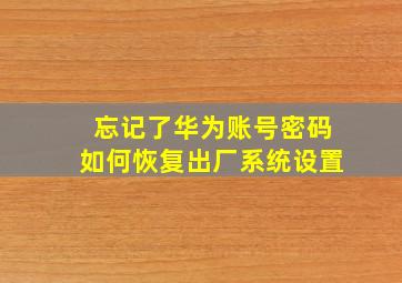 忘记了华为账号密码如何恢复出厂系统设置