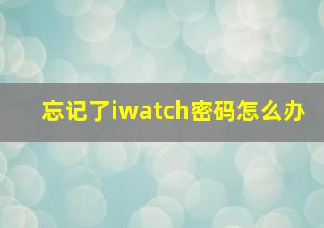 忘记了iwatch密码怎么办