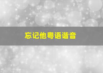 忘记他粤语谐音