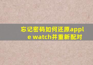 忘记密码如何还原apple watch并重新配对