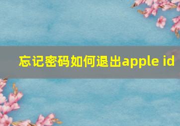 忘记密码如何退出apple id