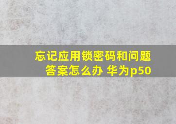 忘记应用锁密码和问题答案怎么办 华为p50