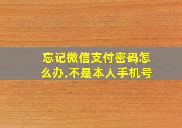 忘记微信支付密码怎么办,不是本人手机号