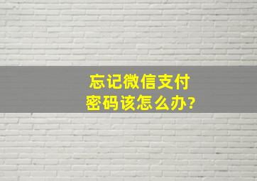 忘记微信支付密码该怎么办?