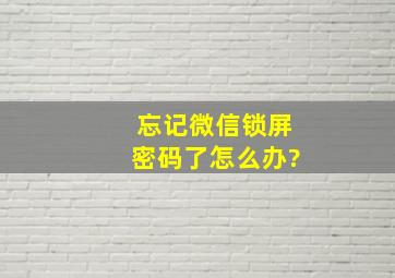 忘记微信锁屏密码了怎么办?