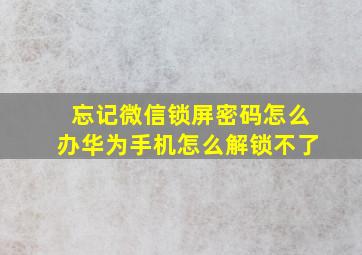 忘记微信锁屏密码怎么办华为手机怎么解锁不了