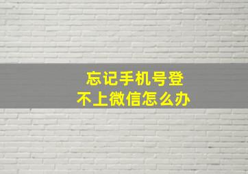 忘记手机号登不上微信怎么办