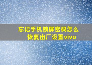 忘记手机锁屏密码怎么恢复出厂设置vivo