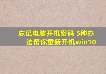 忘记电脑开机密码 5种办法帮你重新开机win10