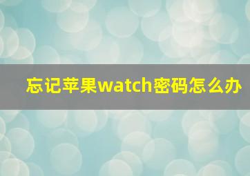 忘记苹果watch密码怎么办