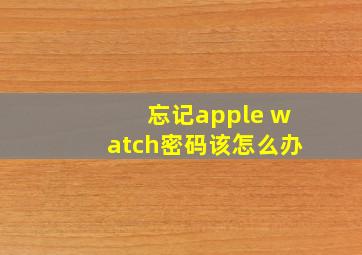 忘记apple watch密码该怎么办