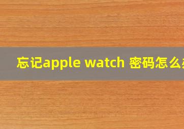 忘记apple watch 密码怎么办