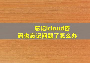 忘记icloud密码也忘记问题了怎么办