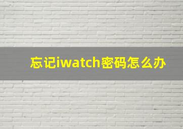 忘记iwatch密码怎么办