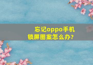 忘记oppo手机锁屏图案怎么办?