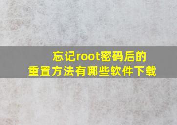 忘记root密码后的重置方法有哪些软件下载